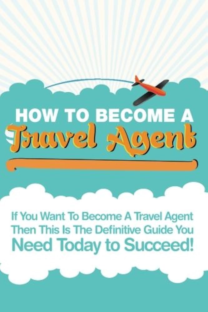 How to Become a Travel Agent: Your Ultimate Guide